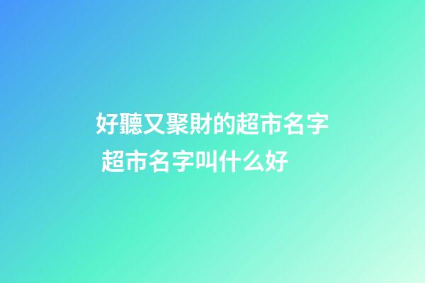 好聽又聚財的超市名字 超市名字叫什么好-第1張-店鋪起名-玄機派